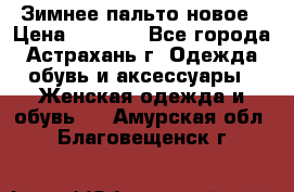 Зимнее пальто новое › Цена ­ 2 500 - Все города, Астрахань г. Одежда, обувь и аксессуары » Женская одежда и обувь   . Амурская обл.,Благовещенск г.